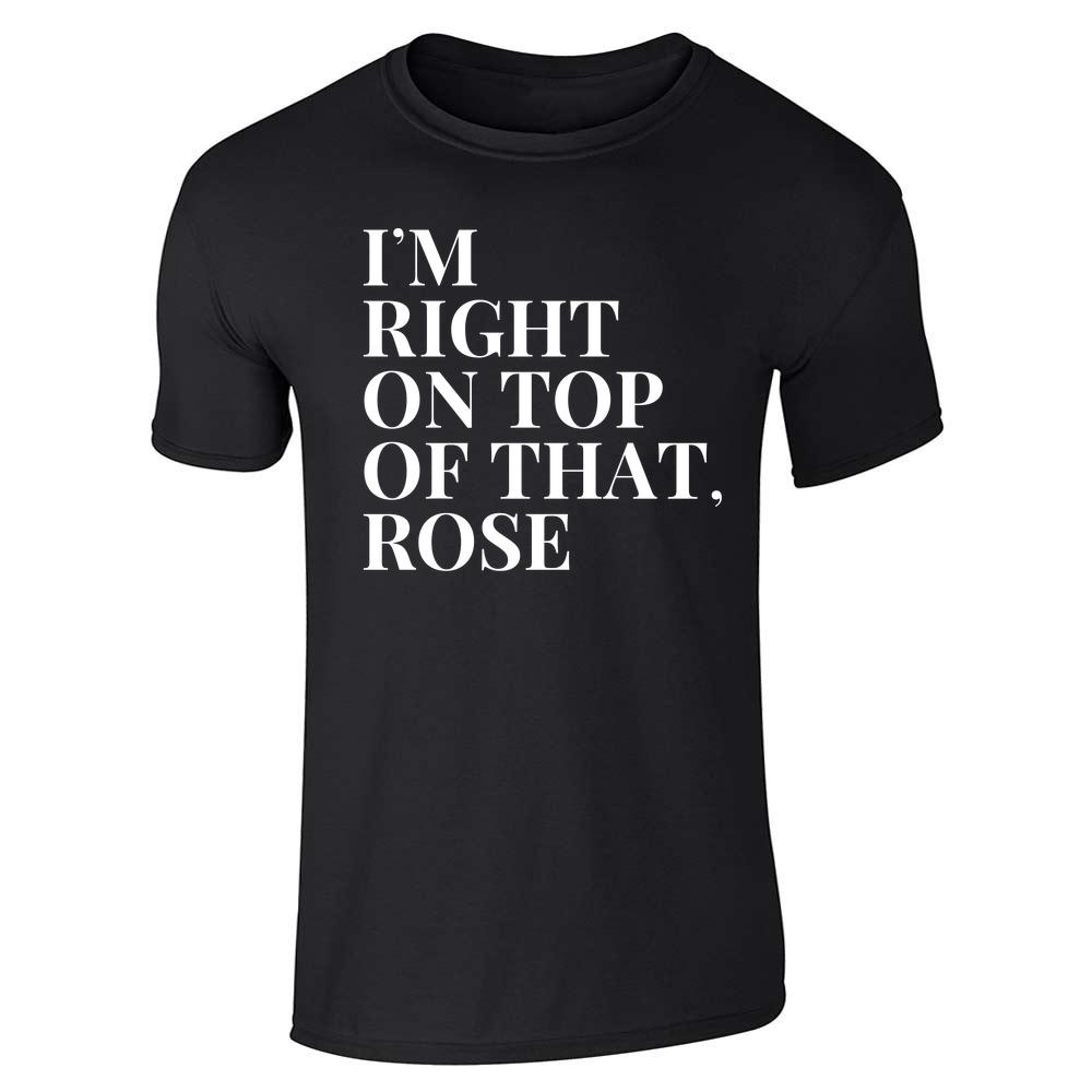 Im Right On Top of That Rose Funny 90s Quote Unisex Tee