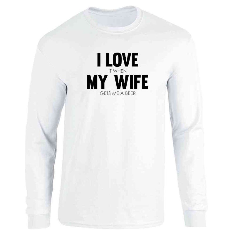 I Love It When My Wife Gets Me A Beer Funny Long Sleeve