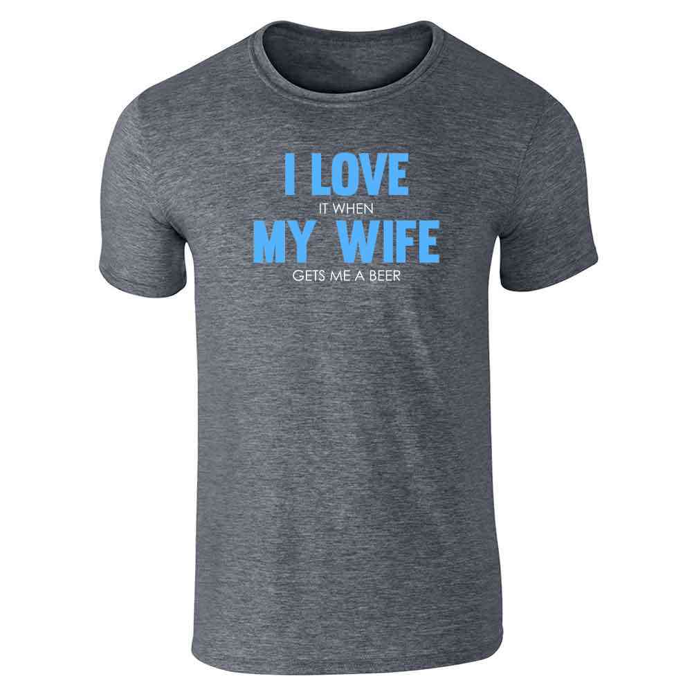I Love It When My Wife Gets Me A Beer Funny Unisex Tee