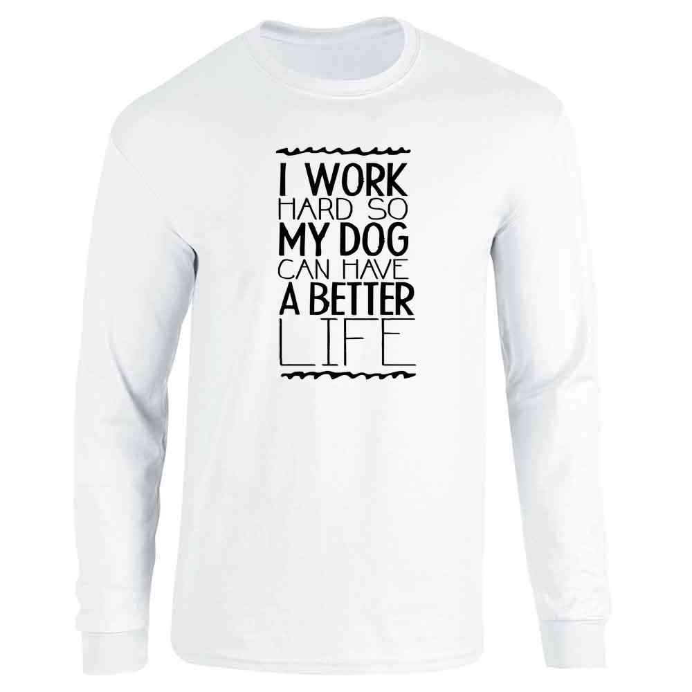 I Work Hard So My Dog Can Have A Better Life Long Sleeve