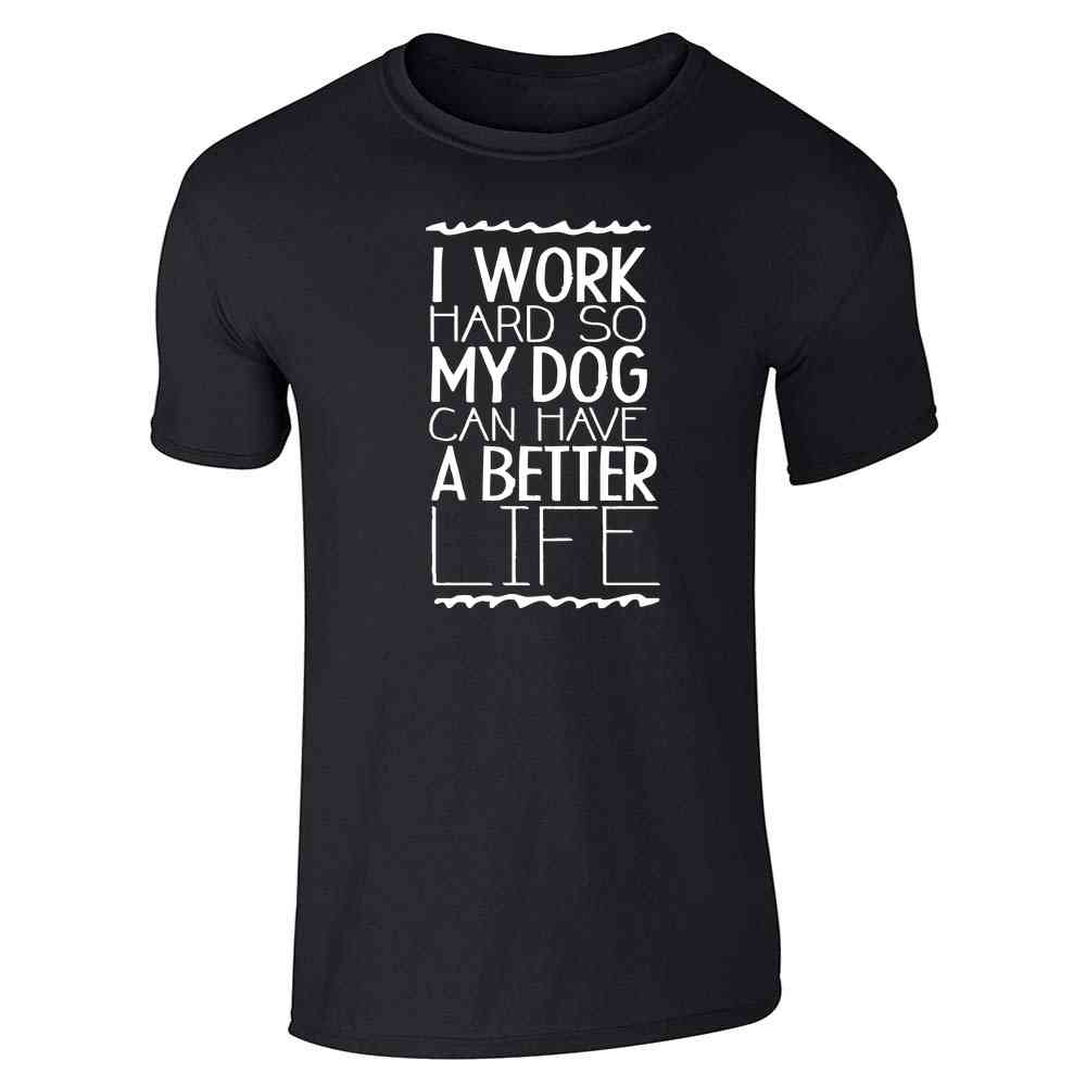 I Work Hard So My Dog Can Have A Better Life Unisex Tee