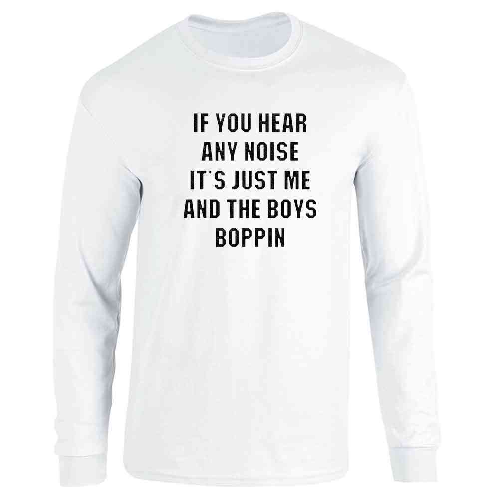 If You Hear Any Noise Just Me and The Boys Boppin Long Sleeve