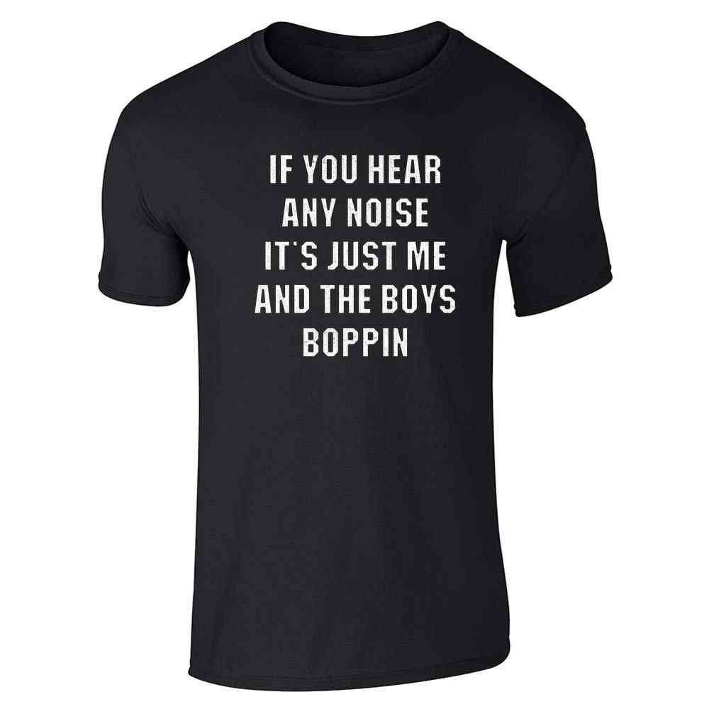 If You Hear Any Noise Just Me and The Boys Boppin Unisex Tee