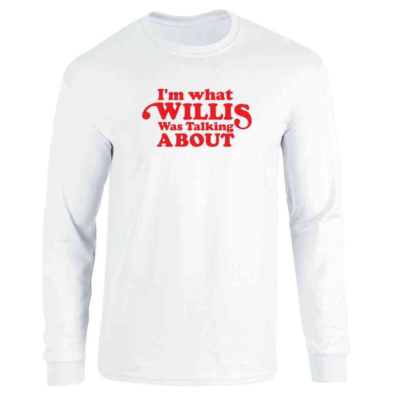 Im What Willis Was Talking About Long Sleeve