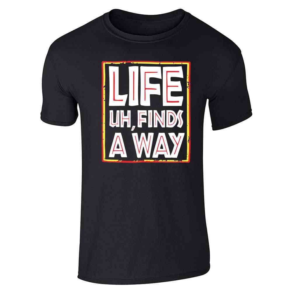 Life Uh Finds A Way Quote Funny Sarcastic Memes Unisex Tee