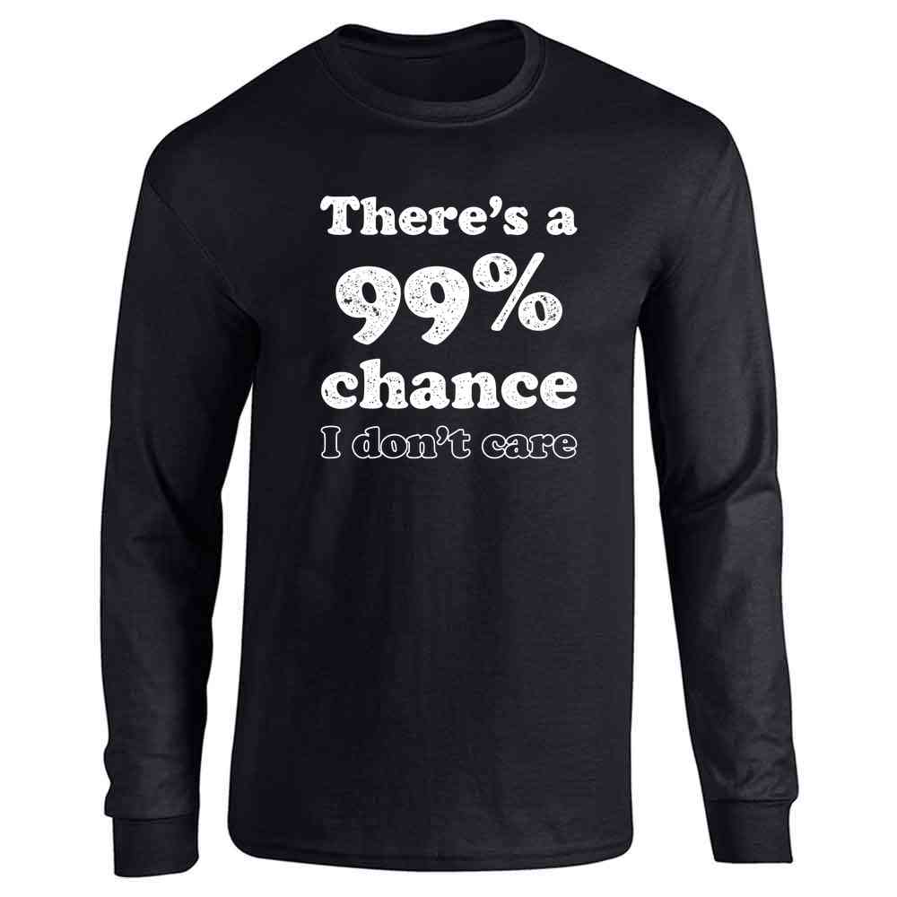 Theres a 99 Percent Chance I Dont Care Funny Long Sleeve