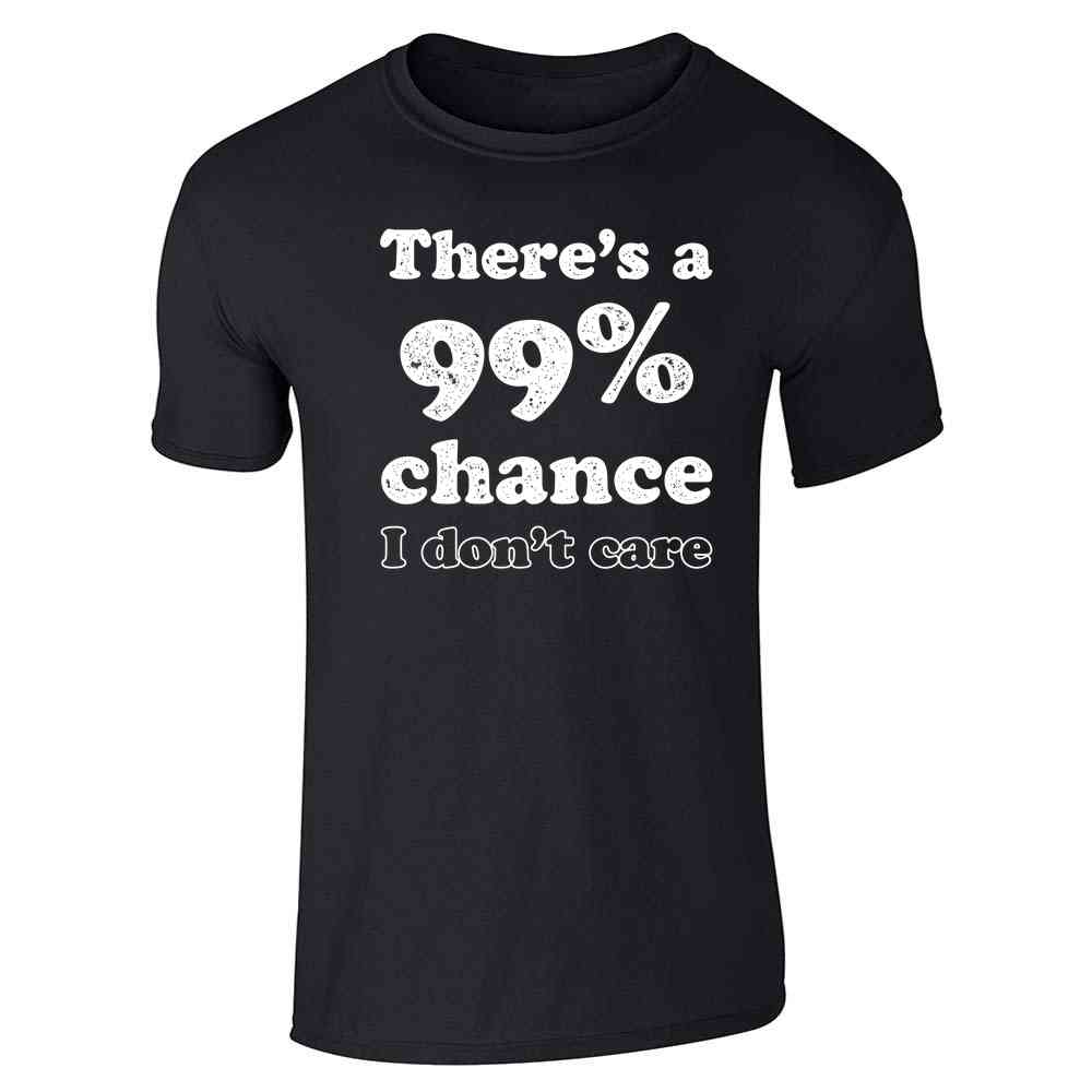 Theres a 99 Percent Chance I Dont Care Funny Unisex Tee