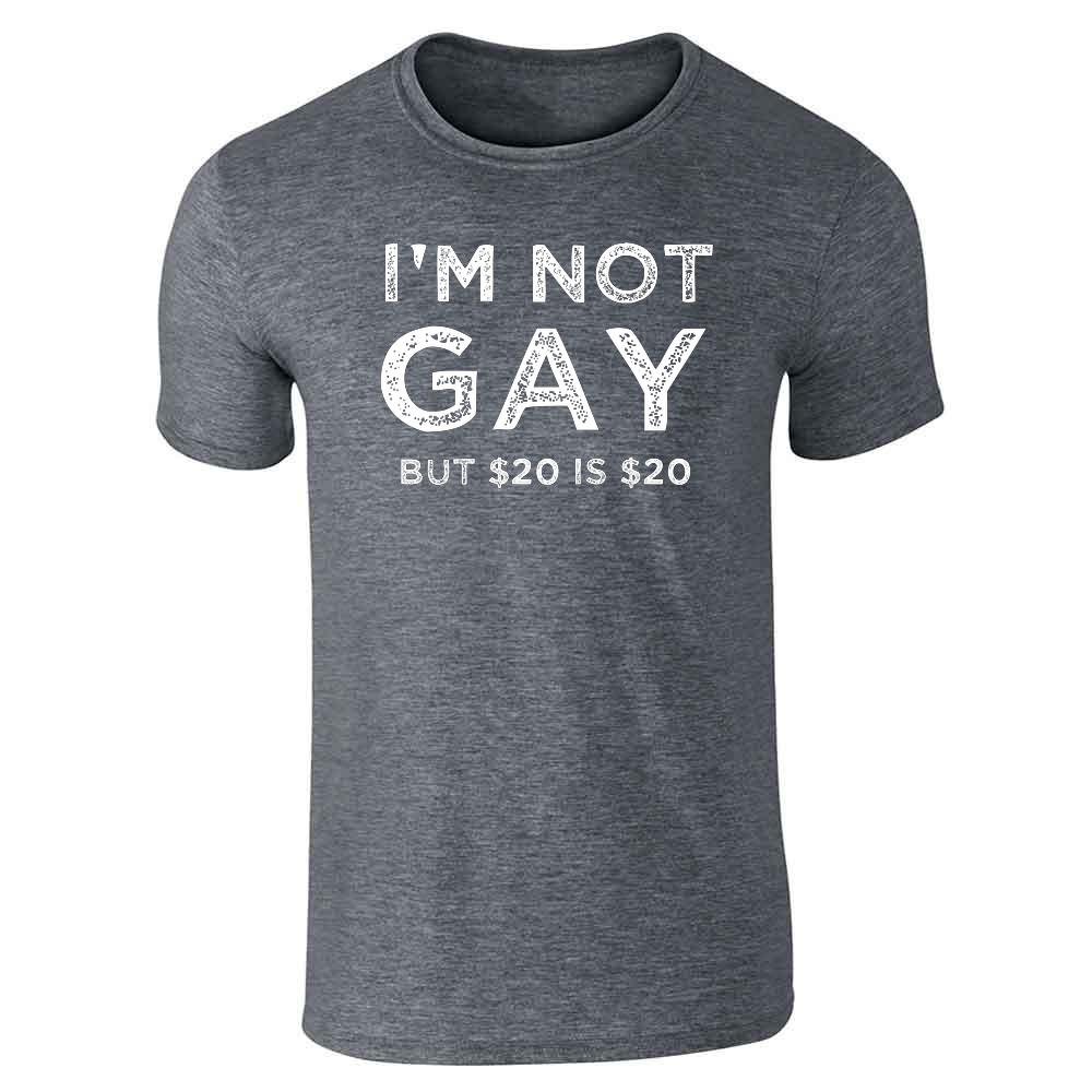 Im Not Gay But $20 is $20 Funny Offensive  Unisex Tee
