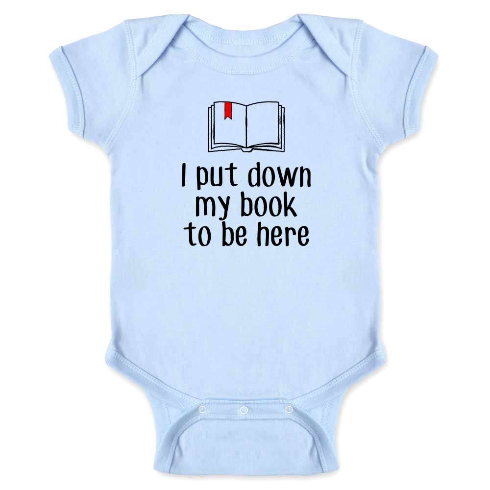 I Put Down My Book To be Here Reading Reader Funny Baby Bodysuit