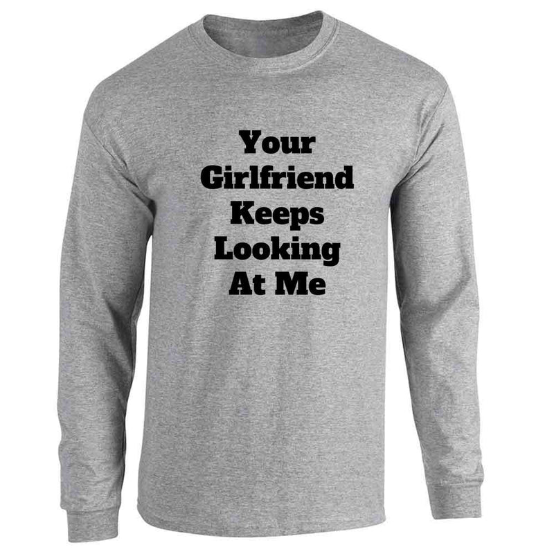 Your Girlfriend Keeps Looking At Me Long Sleeve