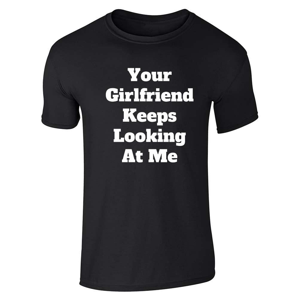 Your Girlfriend Keeps Looking At Me Unisex Tee