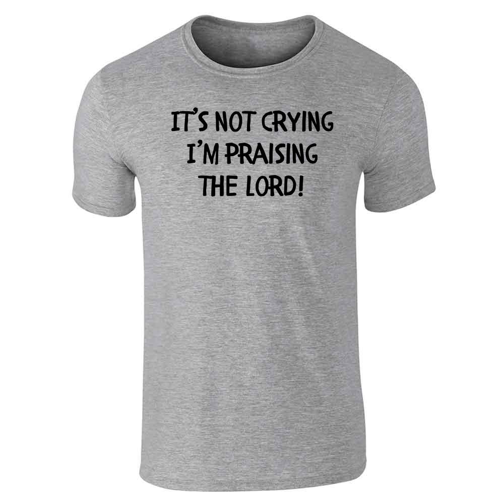 Its Not Crying Im Praising The Lord Unisex Tee