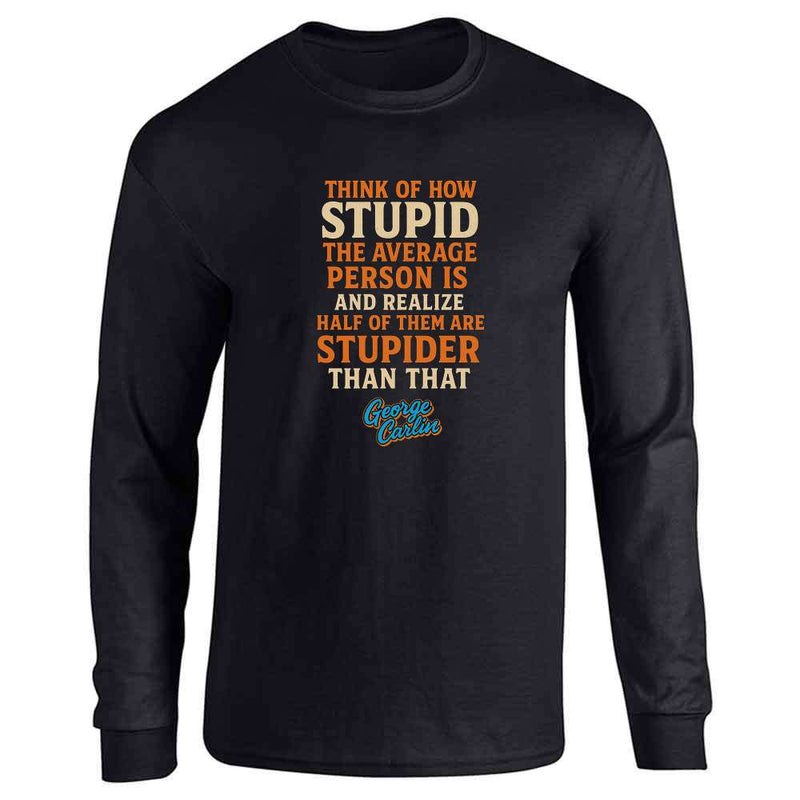 George Carlin Think Of How Stupid  Long Sleeve