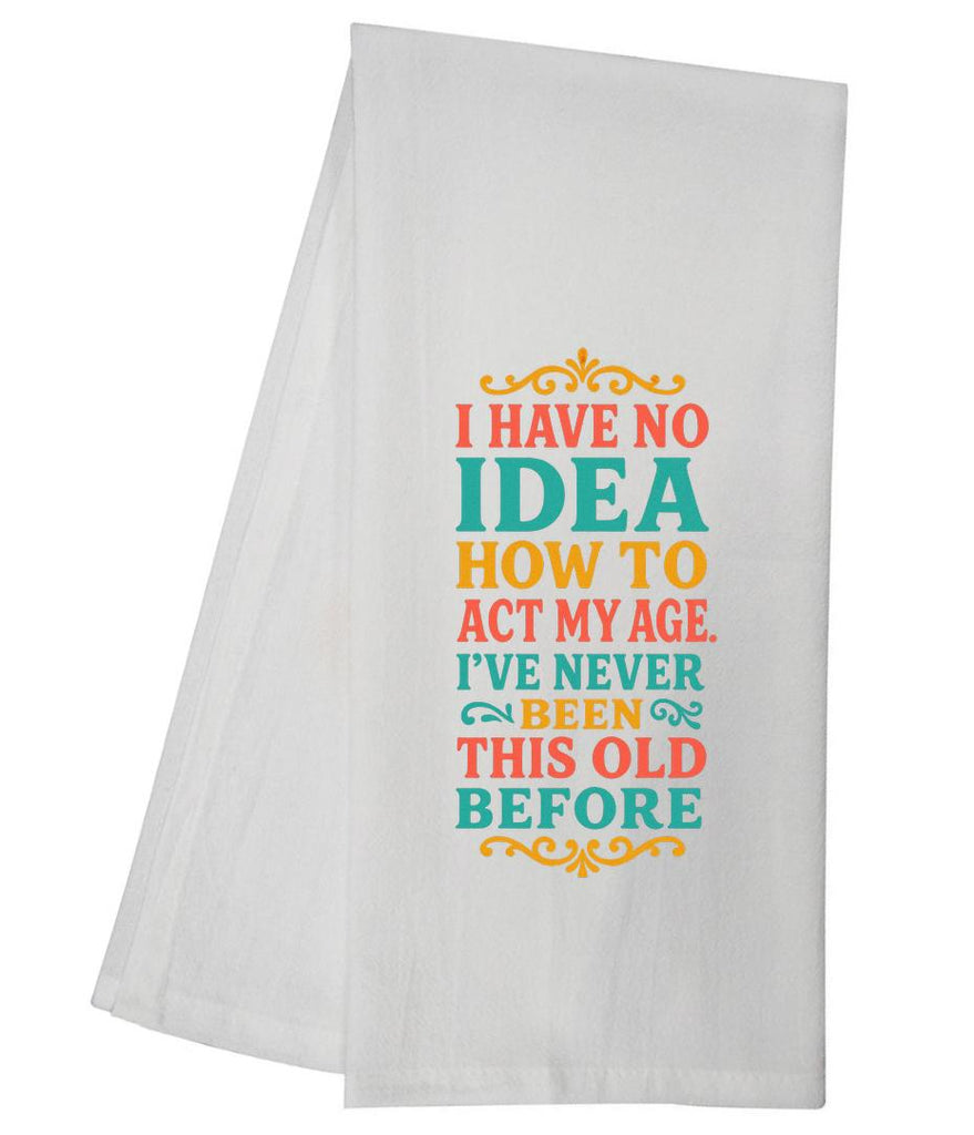 I Have No Idea How To Act My Age Ive Never Been Tea Towel GGTT1650 / GGTT152_style